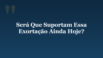 Será Que Suportam Essa Exortação Ainda Hoje?