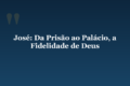 José: Da Prisão ao Palácio, a Fidelidade de Deus
