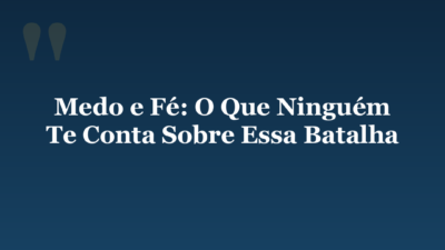 Medo e Fé: O Que Ninguém Te Conta Sobre Essa Batalha