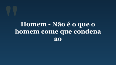 Homem – Não é o que o homem come que condena ao