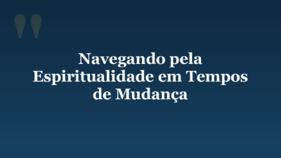 Navegando pela Espiritualidade em Tempos de Mudança