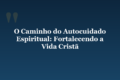O Caminho do Autocuidado Espiritual: Fortalecendo a Vida Cristã