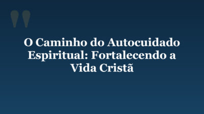O Caminho do Autocuidado Espiritual: Fortalecendo a Vida Cristã