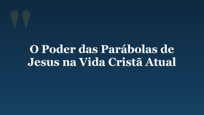 O Poder das Parábolas de Jesus na Vida Cristã Atual