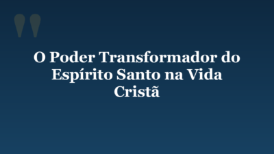 O Poder Transformador do Espírito Santo na Vida Cristã