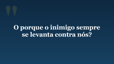 O porque o inimigo sempre se levanta contra nós?