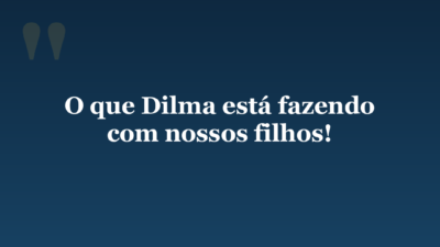 O que Dilma está fazendo com nossos filhos!