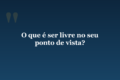 O que é ser livre no seu ponto de vista?