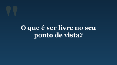 O que é ser livre no seu ponto de vista?