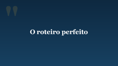 O roteiro perfeito