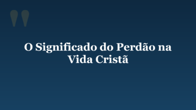 O Significado do Perdão na Vida Cristã