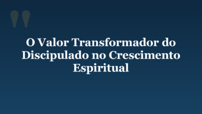O Valor Transformador do Discipulado no Crescimento Espiritual