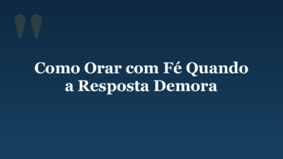 Como Orar com Fé Quando a Resposta Demora