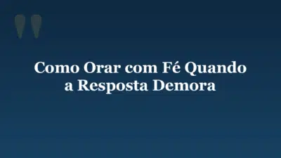 Como Orar com Fé Quando a Resposta Demora