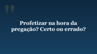 Profetizar na hora da  pregação? Certo ou errado?