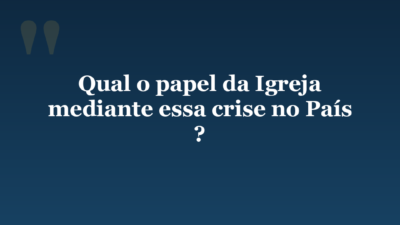 Qual o papel da Igreja mediante essa crise no País ?
