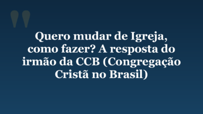 Quero mudar de Igreja, como fazer? A resposta do irmão da CCB (Congregação Cristã no Brasil)