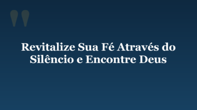 Revitalize Sua Fé Através do Silêncio e Encontre Deus