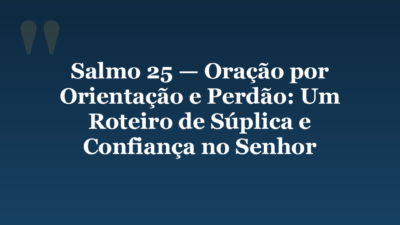 Salmo 25 — Oração por Orientação e Perdão: Um Roteiro de Súplica e Confiança no Senhor