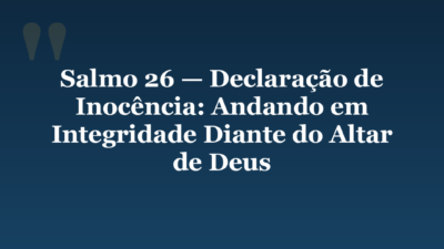 Salmo 26 — Declaração de Inocência: Andando em Integridade Diante do Altar de Deus