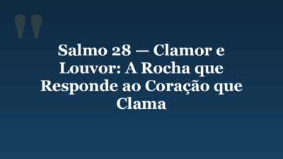 Salmo 28 — Clamor e Louvor: A Rocha que Responde ao Coração que Clama