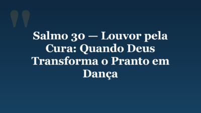 Salmo 30 — Louvor pela Cura: Quando Deus Transforma o Pranto em Dança