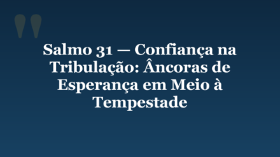 Salmo 31 — Confiança na Tribulação: Âncoras de Esperança em Meio à Tempestade