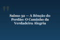 Salmo 32 — A Bênção do Perdão: O Caminho da Verdadeira Alegria