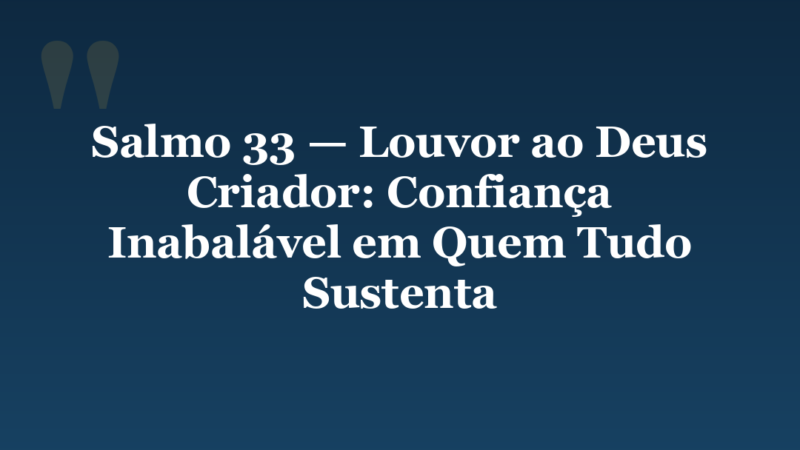 Salmo 33 — Louvor ao Deus Criador: Confiança Inabalável em Quem Tudo Sustenta