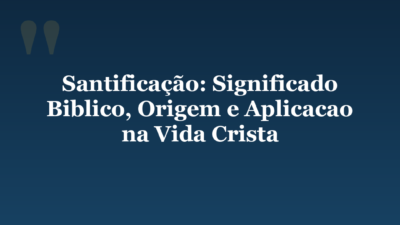 Santificação: Significado Biblico, Origem e Aplicacao na Vida Crista