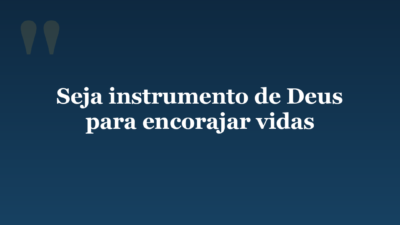 Seja instrumento de Deus para encorajar vidas