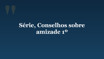 Série, Conselhos sobre amizade 1º