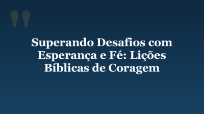 Superando Desafios com Esperança e Fé: Lições Bíblicas de Coragem