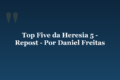 Top Five da Heresia 5 – Repost – Por Daniel Freitas