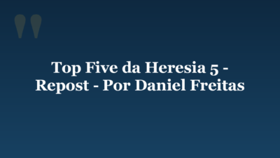Top Five da Heresia 5 – Repost – Por Daniel Freitas