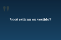 Você está nu ou vestido?